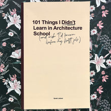 Load image into Gallery viewer, Sarah Lebner - 101 Things I Didn&#39;t Learn in Architecture School (and wish I&#39;d known before my first job)
